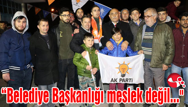 "Belediye Başkanlığı meslek değil..."