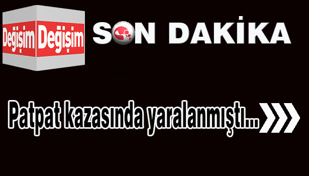 Patpat kazasında yaralanmıştı...