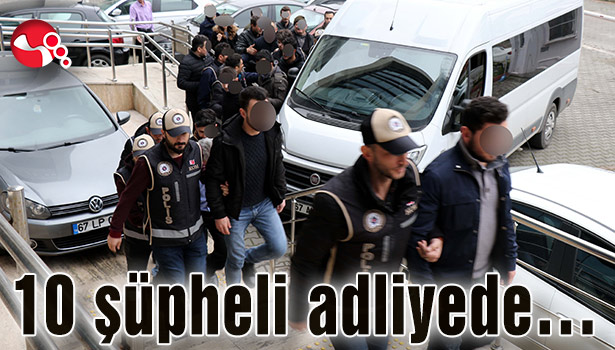10 şüpheli adliyede...