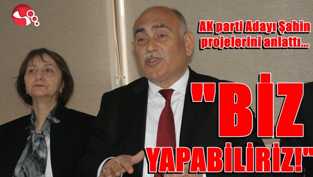 AK Parti Adayı Şahin projelerini anlattı