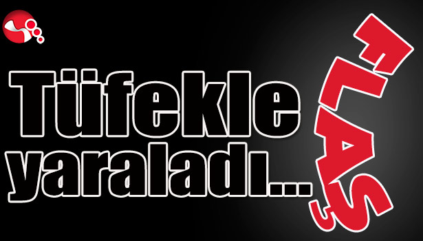 Tüfekle yaraladı...