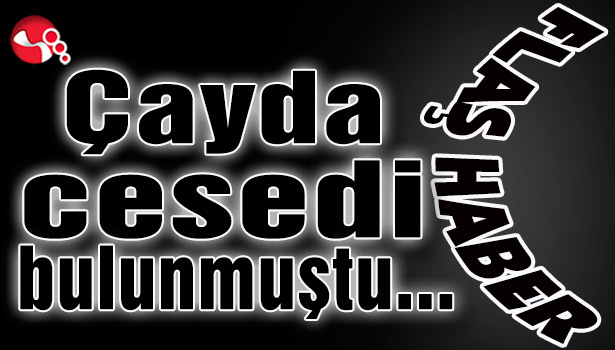 Çayda cesedi bulunmuştu...