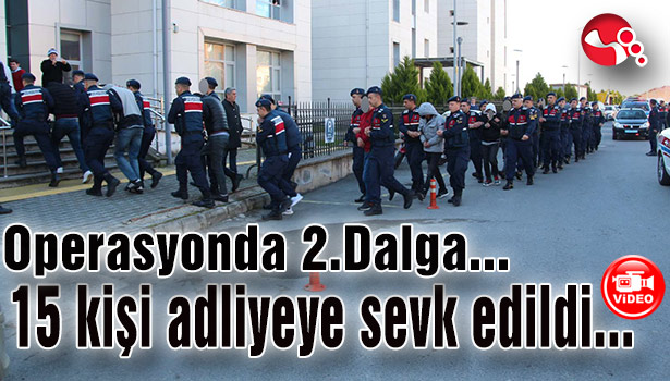 Operasyonda 2. Dalga... 15 kişi adliyeye sevk edildi...