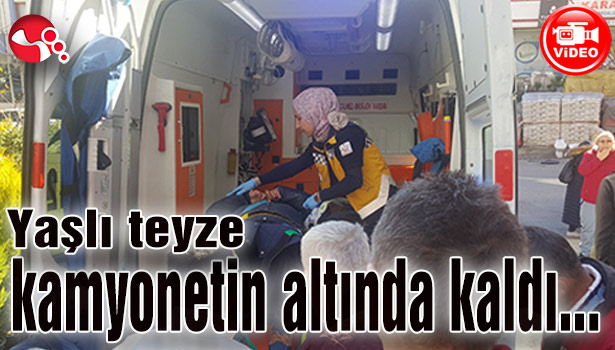 Yaşlı teyze kamyonetin altında kaldı...