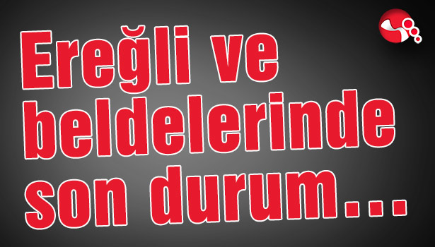 Ereğli ve beldelerinde son durum...