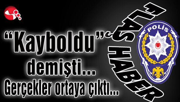 "Kayboldu" demişti...Gerçekler ortaya çıktı...