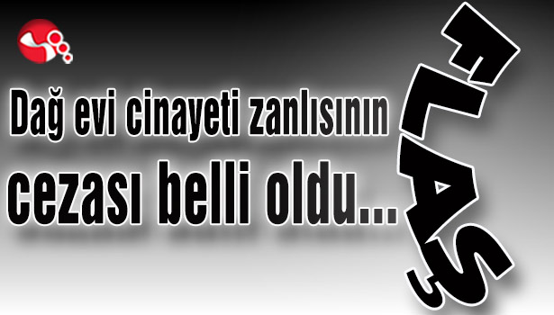 Dağ evi cinayeti zanlısının cezası belli oldu...