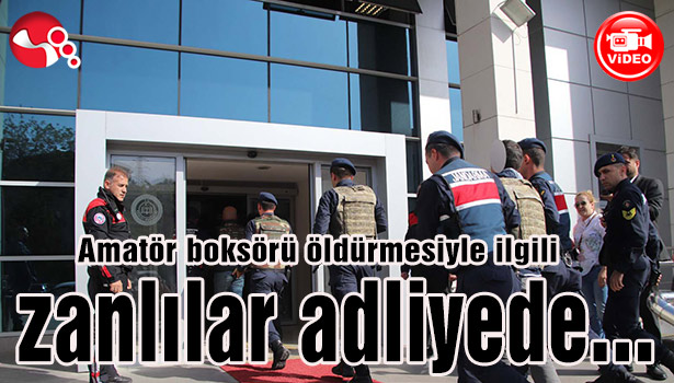 Amatör boksörü öldürmesiyle ilgili zanlılar adliyede...