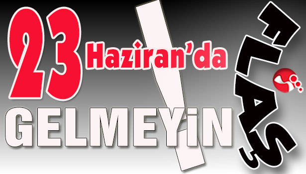 Posbıyık::"23 Haziran'da GELMEYİN!"