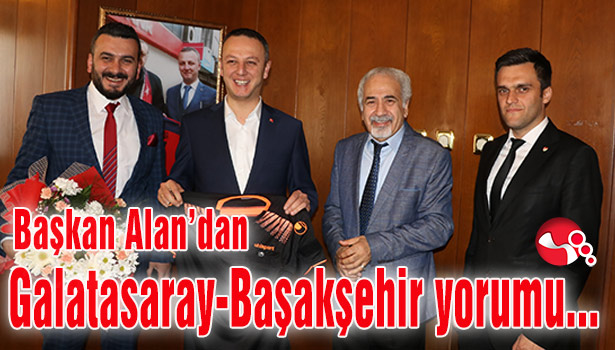 Başkan Alan'dan Galatasaray-Başakşehir yorumu