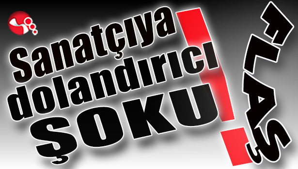 Sanatçıya dolandırıcı Şoku!