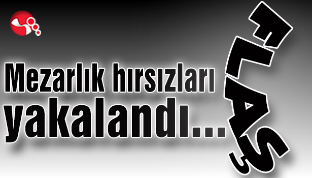 Mezarlık hırsızları yakalandı...