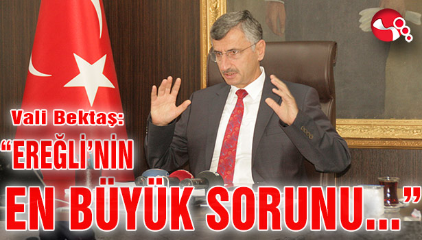 Vali Bektaş: "EREĞLİ'NİN EN BÜYÜK SORUNU..."