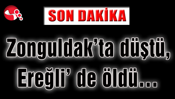 Zonguldak'ta düştü, Ereğli' de öldü...