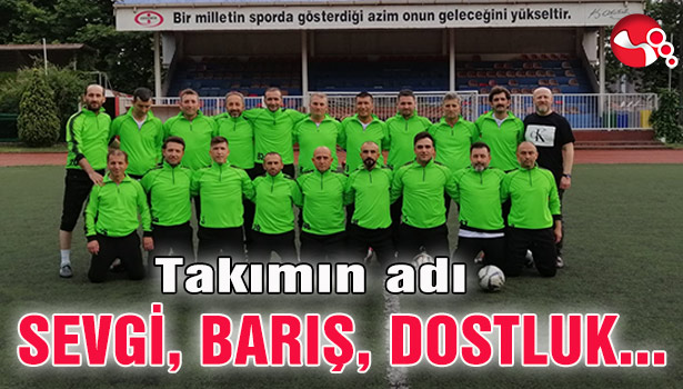 Takımın adı SEVGİ, BARIŞ, DOSTLUK oldu...