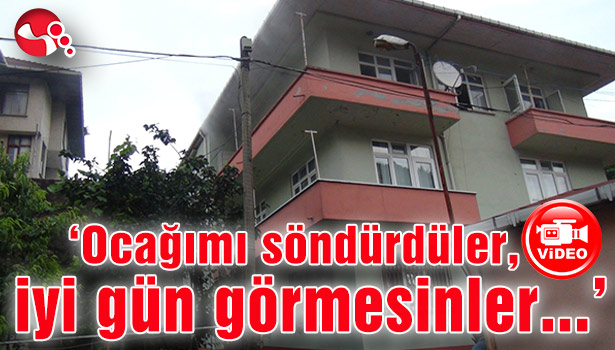 'Ocağımı söndürdüler. İyi gün görmesinler...'