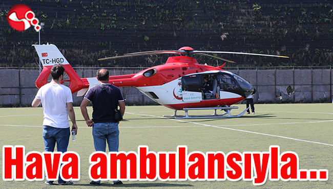 Hava ambulansıyla sevk edildi...