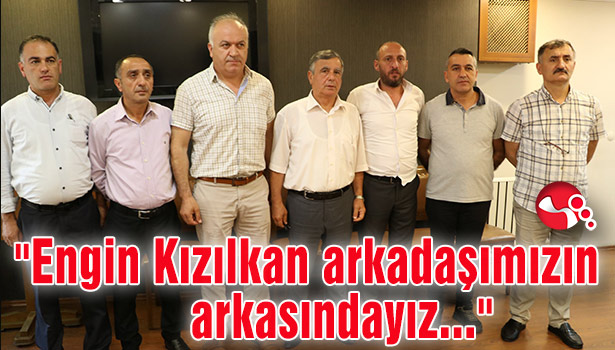 "Engin Kızılkan arkadaşımızın arkasındayız..."