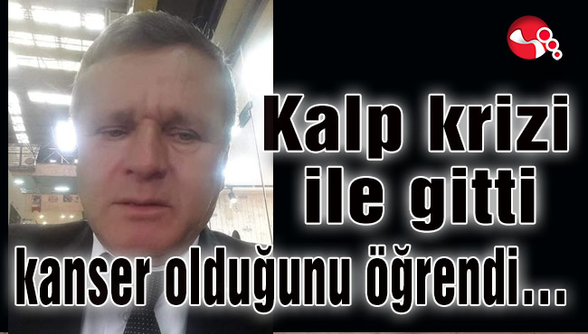 Kalp krizi ile gitti, kanser olduğunu öğrendi…