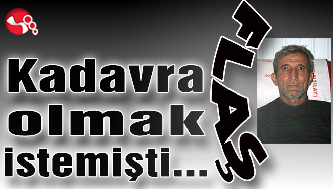 Kadavra olmak istemişti...