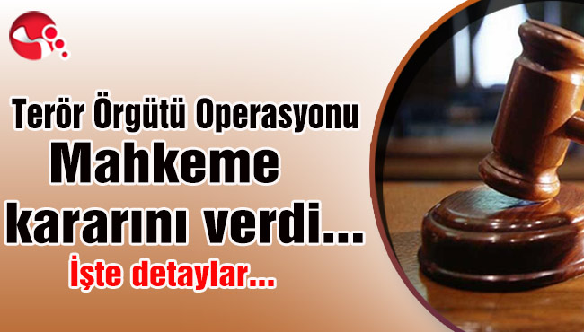 Terör Örgütü Operasyonu... Mahkeme Kararını verdi... İşte detaylar...
