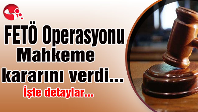 FETÖ OPERASYONU... Mahkeme kararını verdi... İşte detaylar...