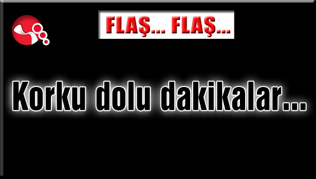 Korku dolu dakikalar...