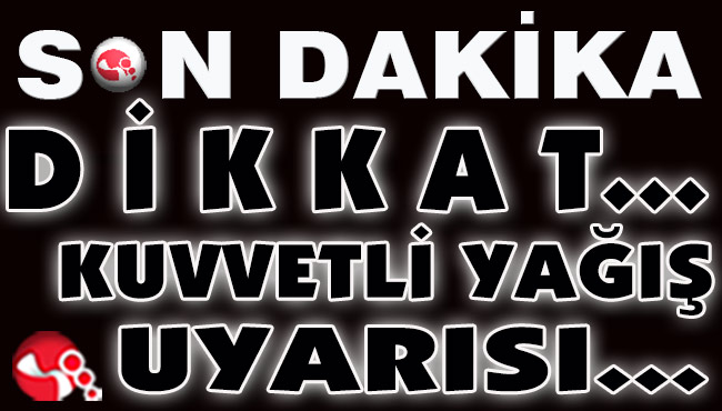 DİKKAT... KUVVETLİ YAĞIŞ UYARISI...