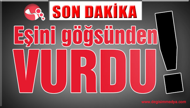 Eşini göğsünden vurdu!