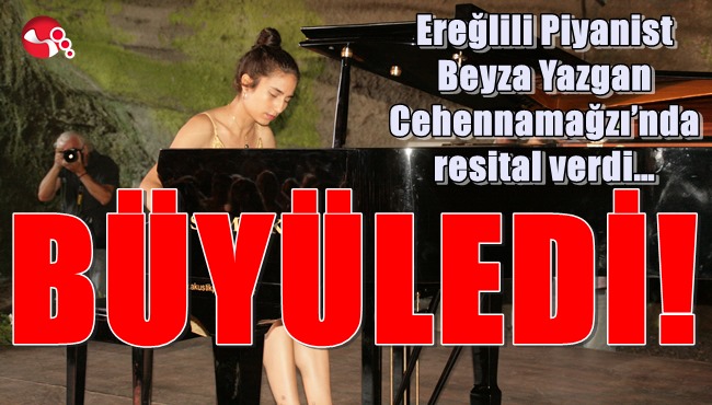 Ereğlili Piyanist Beyza Yazgan Cehennamağzı’nda resital verdi…