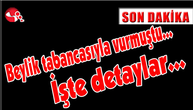 Beylik tabancasıyla burulmuştu… İşte detaylar…