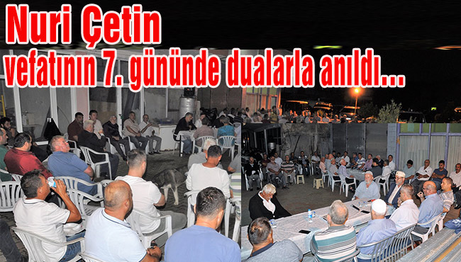 Nuri Çetin vefatının 7. gününde dualarla anıldı…