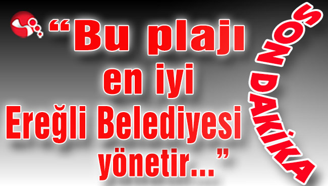 "Bu plajı en iyi Ereğli Belediyesi yönetir…"
