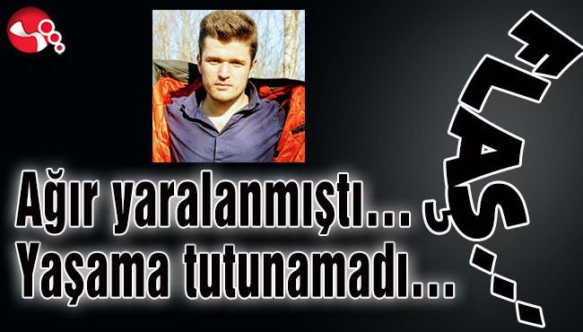 Ağır yaralanmıştı… Yaşama tutunamadı…