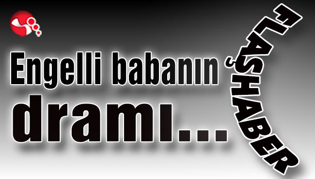 Engelli babanın dramı…