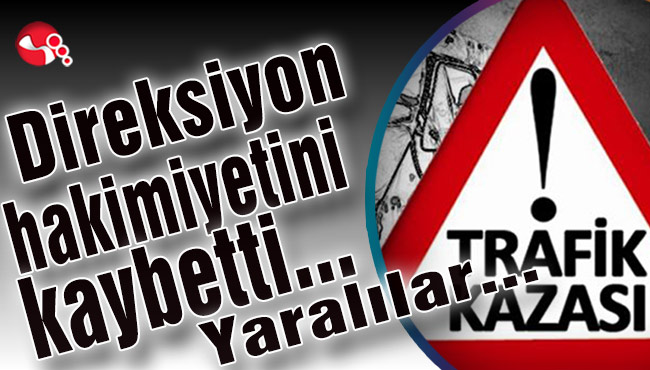 Direksiyon hakimiyetini kaybetti... Yaralılar var...