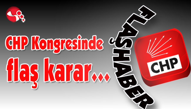 CHP Kongresinde flaş karar…
