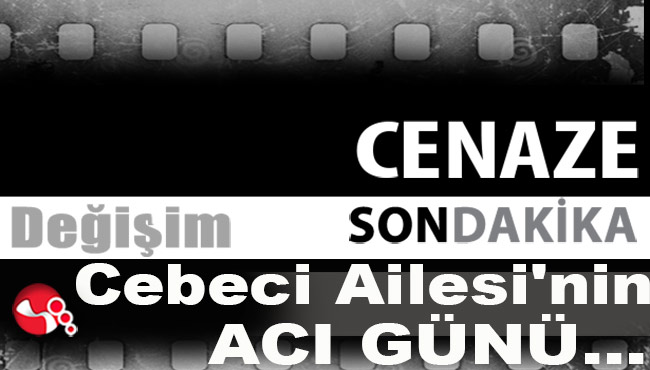 Cebeci Ailesi'nin acı günü...