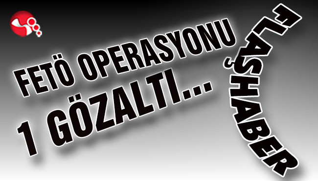 FETÖ Operasyonu… 1 gözaltı…