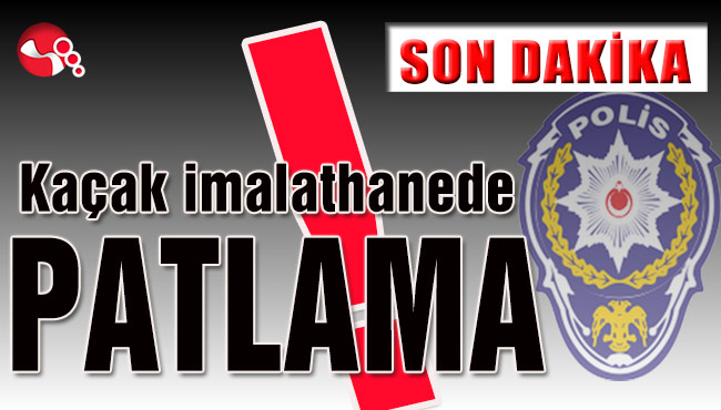 Kaçak imalathanede PATLAMA!