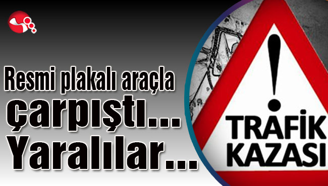 Resmi plakalı araçla çarpıştı… Yaralılar…