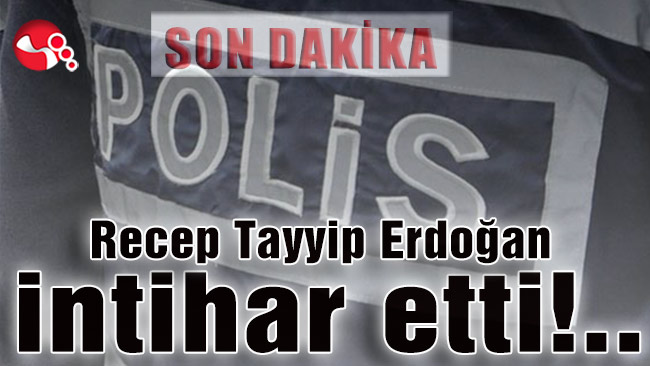 Recep Tayyip Erdoğan intihar etti!..