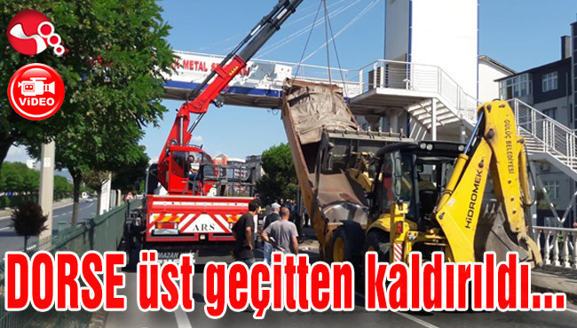 DORSE üst geçitten kaldırıldı...