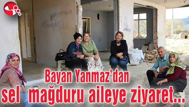 Bayan Yanmaz’dan sel mağduru aileye ziyaret...