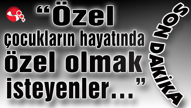 “Özel çocukların hayatında özel olmak isteyenler…”
