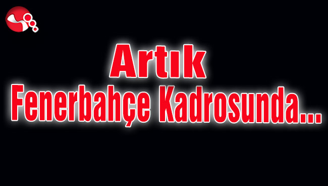 Artık Fenerbahçe Kadrosunda...