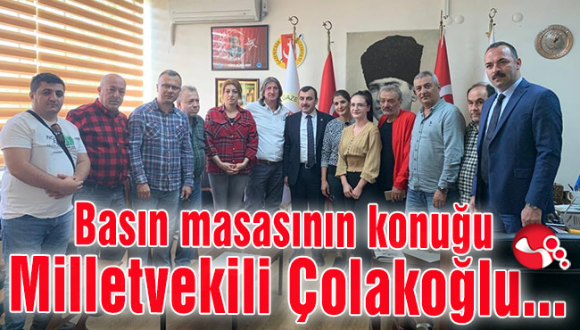 Basın masasının konuğu Milletvekili Çolakoğlu...