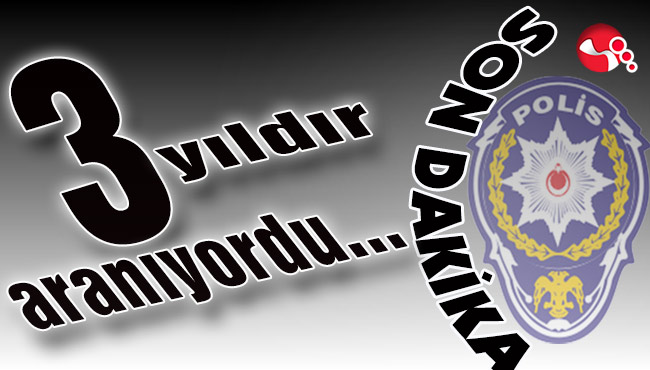 3 yıldır aranıyordu...