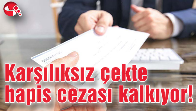 Karşılıksız çekte hapis cezası kalkıyor!