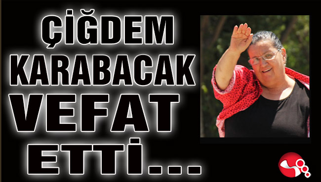 Çiğdem Karabacak vefat etti!